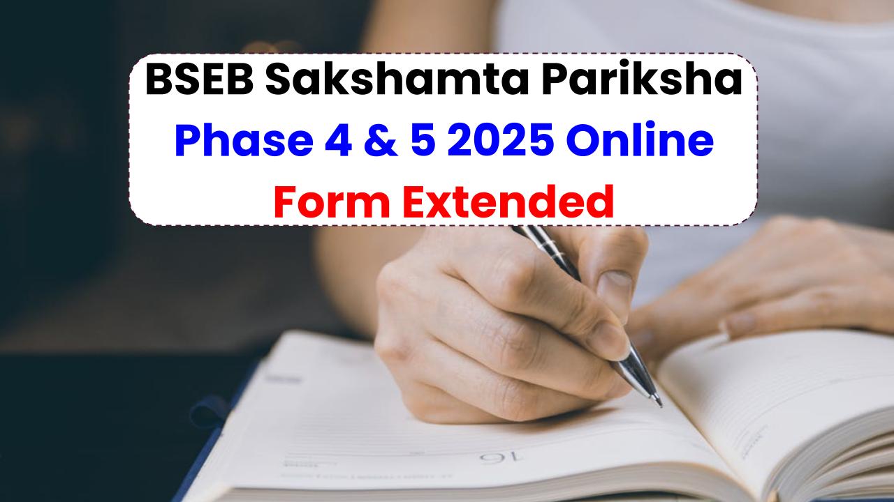 BSEB Sakshamta Pariksha Phase 4 & 5 2025 Online Form Extended: All You Need to Know!
