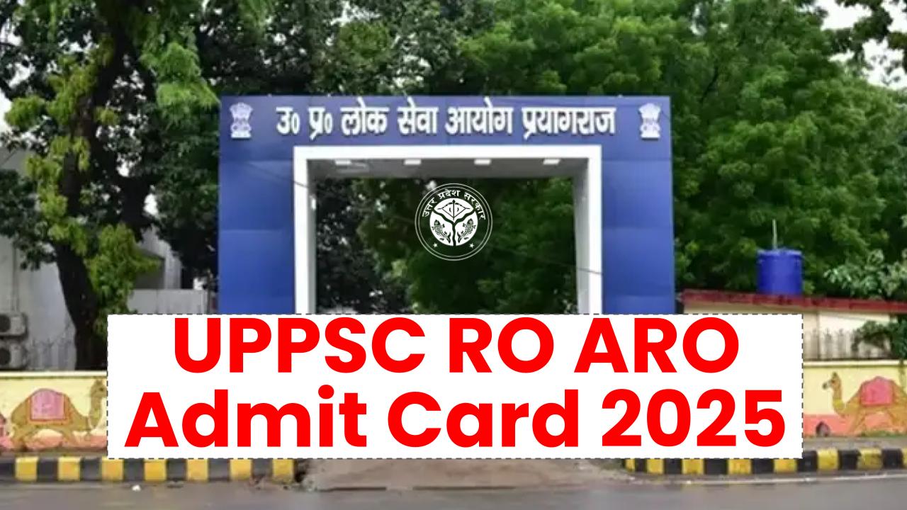 UPPSC RO ARO Admit Card 2025: कब और कहाँ से डाउनलोड करें एडमिट कार्ड, जानें पूरी प्रक्रिया और ताजा अपडेट