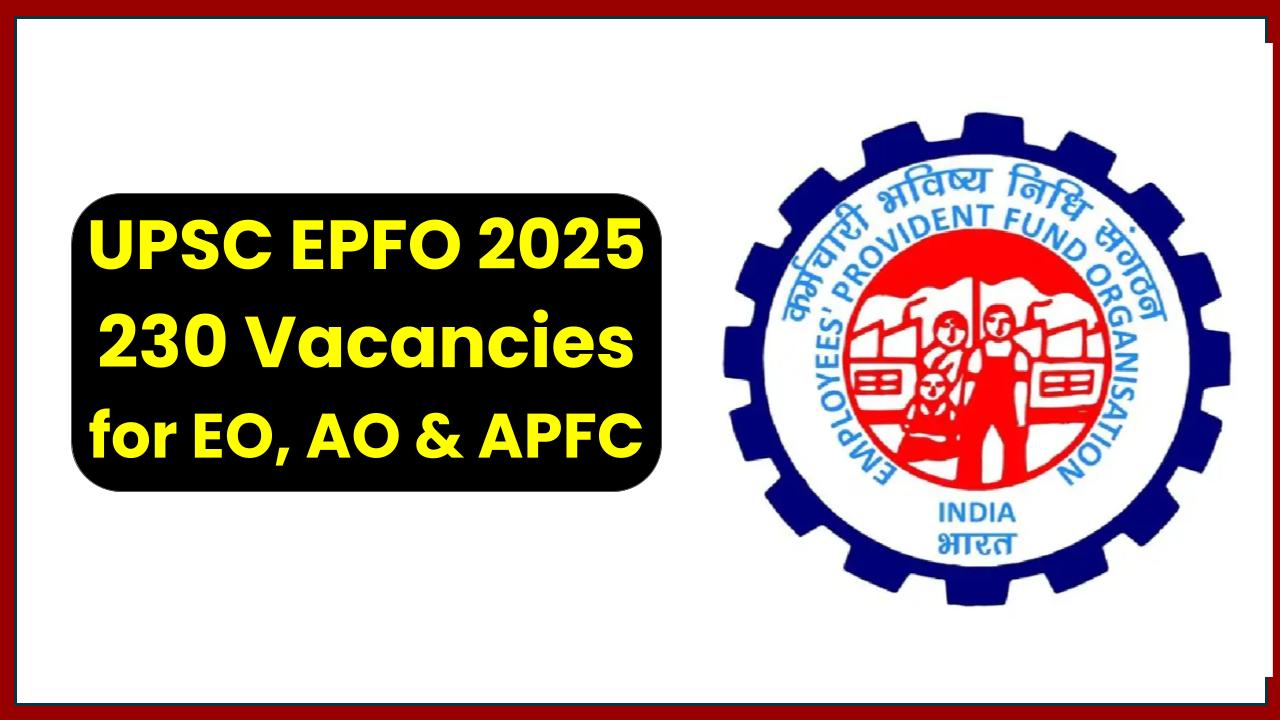 UPSC EPFO 2025: 230 Vacancies for EO, AO & APFC – Apply Online Before 18th August!